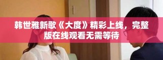 韓世雅新歌《大度》精彩上線，完整版在線觀看無需等待