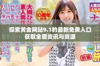 探索黃金網(wǎng)站9.1的最新免費(fèi)入口獲取全面資訊與資源