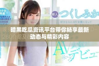 暗黑吃瓜資訊平臺帶你暢享最新動態(tài)與精彩內(nèi)容