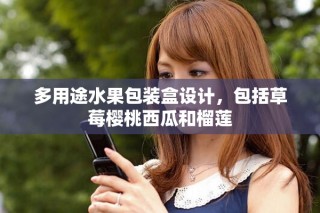 多用途水果包裝盒設(shè)計(jì)，包括草莓櫻桃西瓜和榴蓮