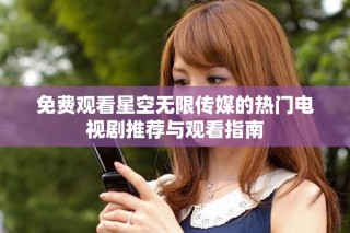 免費(fèi)觀看星空無(wú)限傳媒的熱門電視劇推薦與觀看指南