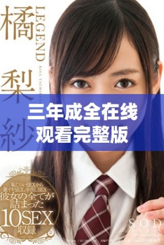 三年成全在線觀看完整版，暢享精彩劇情和感人故事