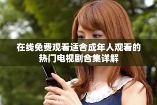 在線免費觀看適合成年人觀看的熱門電視劇合集詳解