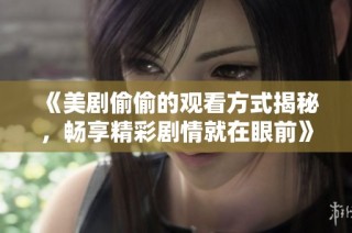 《美劇偷偷的觀看方式揭秘，暢享精彩劇情就在眼前》