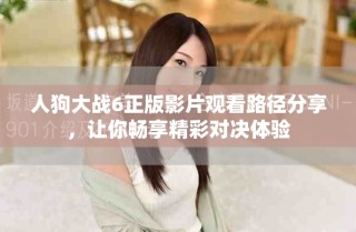 人狗大戰(zhàn)6正版影片觀看路徑分享，讓你暢享精彩對(duì)決體驗(yàn)