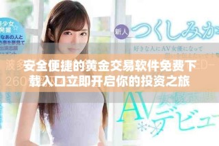安全便捷的黃金交易軟件免費下載入口立即開啟你的投資之旅