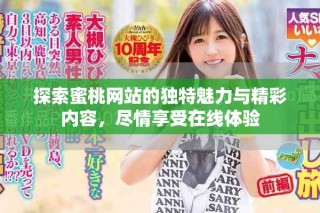 探索蜜桃網(wǎng)站的獨(dú)特魅力與精彩內(nèi)容，盡情享受在線體驗(yàn)