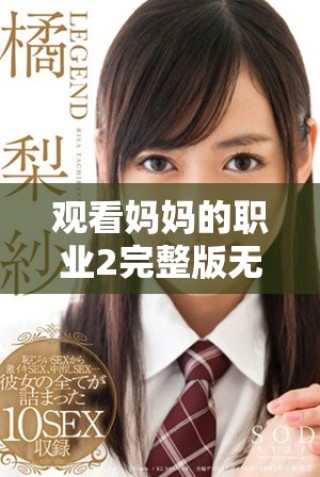 觀看媽媽的職業(yè)2完整版無廣告在線播放方法詳解與推薦平臺