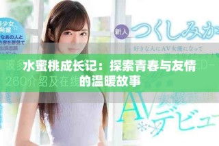 水蜜桃成長(zhǎng)記：探索青春與友情的溫暖故事