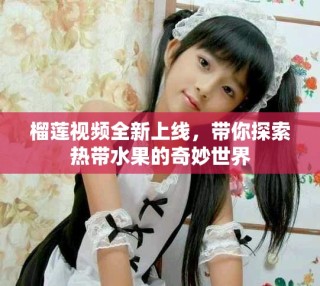 榴蓮視頻全新上線，帶你探索熱帶水果的奇妙世界