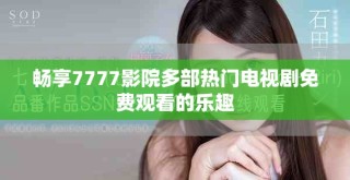 暢享7777影院多部熱門電視劇免費(fèi)觀看的樂(lè)趣