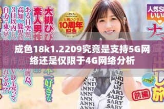 成色18k1.2209究竟是支持5G網(wǎng)絡(luò)還是僅限于4G網(wǎng)絡(luò)分析