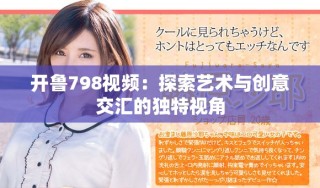 開魯798視頻：探索藝術(shù)與創(chuàng)意交匯的獨特視角