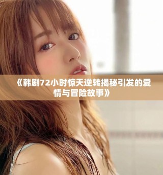 《韓劇72小時(shí)驚天逆轉(zhuǎn)揭秘引發(fā)的愛情與冒險(xiǎn)故事》
