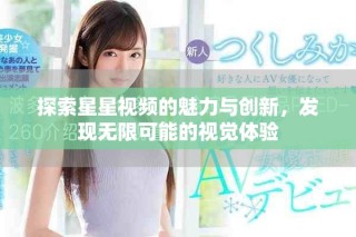 探索星星視頻的魅力與創(chuàng)新，發(fā)現(xiàn)無限可能的視覺體驗(yàn)