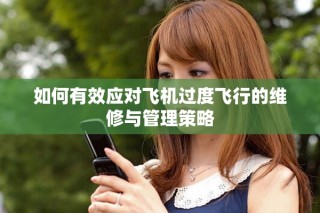 如何有效應(yīng)對飛機(jī)過度飛行的維修與管理策略