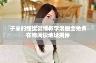 子豪的甜蜜愛情教學(xué)漫畫全免費(fèi)在線閱讀地址揭秘