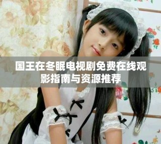 國(guó)王在冬眠電視劇免費(fèi)在線觀影指南與資源推薦