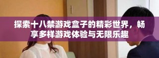 探索十八禁游戲盒子的精彩世界，暢享多樣游戲體驗(yàn)與無限樂趣