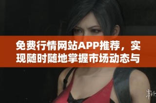 免費行情網(wǎng)站APP推薦，實現(xiàn)隨時隨地掌握市場動態(tài)與趨勢