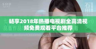 暢享2018年熱播電視劇全高清視頻免費(fèi)觀看平臺推薦