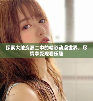 探索大地資源二中的精彩動漫世界，盡情享受觀看樂趣