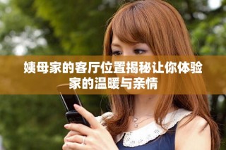 姨母家的客廳位置揭秘讓你體驗(yàn)家的溫暖與親情