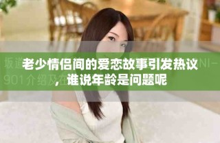 老少情侶間的愛戀故事引發(fā)熱議，誰說年齡是問題呢