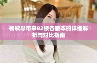 楊敏思帶來82板各版本的詳細解析與對比指南