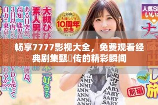 暢享7777影視大全，免費(fèi)觀看經(jīng)典劇集甄嬛傳的精彩瞬間