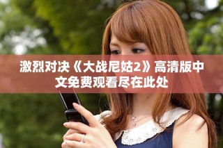 激烈對(duì)決《大戰(zhàn)尼姑2》高清版中文免費(fèi)觀看盡在此處