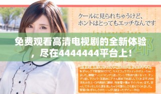 免費(fèi)觀看高清電視劇的全新體驗(yàn)，盡在4444444平臺(tái)上！