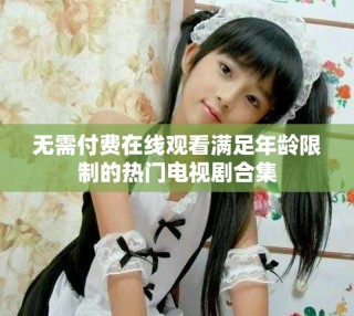 無需付費(fèi)在線觀看滿足年齡限制的熱門電視劇合集