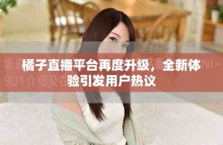 橘子直播平臺再度升級，全新體驗(yàn)引發(fā)用戶熱議