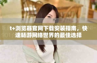 t+瀏覽器官網(wǎng)下載安裝指南，快速暢游網(wǎng)絡(luò)世界的最佳選擇