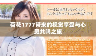 荷花1777帶來的視覺享受與心靈共鳴之旅