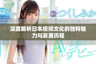 深度解析日本視頻文化的獨(dú)特魅力與發(fā)展歷程