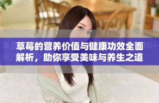 草莓的營(yíng)養(yǎng)價(jià)值與健康功效全面解析，助你享受美味與養(yǎng)生之道