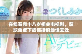 在線看完十八歲相關(guān)電視劇，獲取免費(fèi)下載鏈接的最佳去處