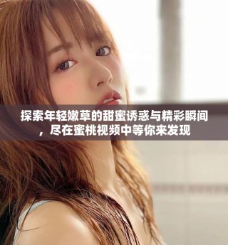 探索年輕嫩草的甜蜜誘惑與精彩瞬間，盡在蜜桃視頻中等你來發(fā)現(xiàn)