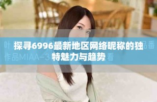 探尋6996最新地區(qū)網(wǎng)絡(luò)昵稱的獨特魅力與趨勢