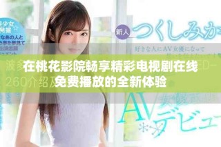 在桃花影院暢享精彩電視劇在線免費播放的全新體驗