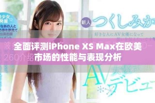 全面評(píng)測(cè)iPhone XS Max在歐美市場(chǎng)的性能與表現(xiàn)分析