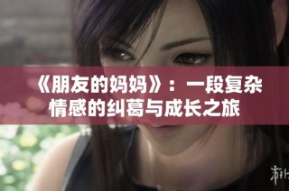 《朋友的媽媽》：一段復雜情感的糾葛與成長之旅