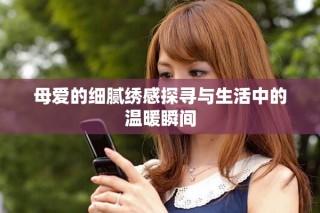 母愛的細(xì)膩繡感探尋與生活中的溫暖瞬間