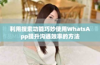利用搜索功能巧妙使用WhatsApp提升溝通效率的方法