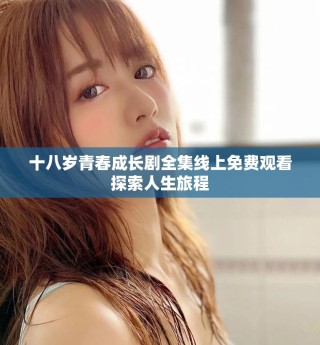 十八歲青春成長(zhǎng)劇全集線上免費(fèi)觀看探索人生旅程