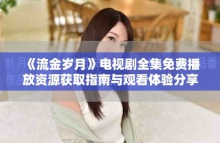 《流金歲月》電視劇全集免費播放資源獲取指南與觀看體驗分享