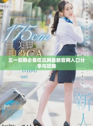 五一假期必備吃瓜網(wǎng)最新官網(wǎng)入口分享與攻略
