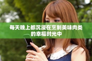 每天晚上都沉浸在烹制美味肉類的幸福時光中